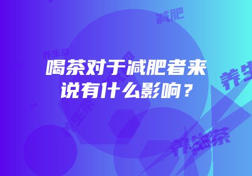 喝茶对于减肥者来说有什么影响？