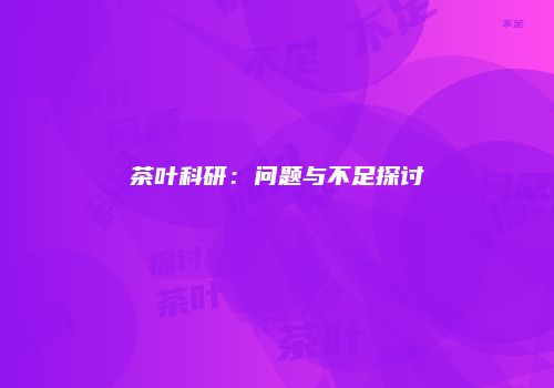 茶叶科研：问题与不足探讨