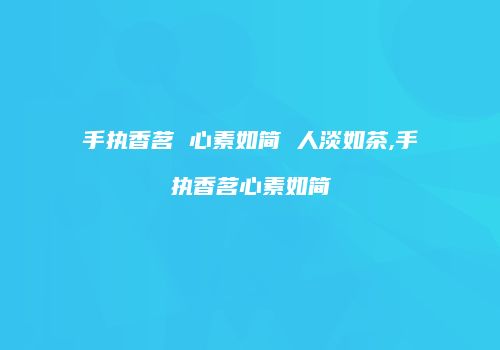 手执香茗 心素如简 人淡如茶,手执香茗心素如简