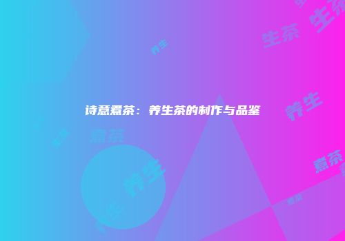 诗意煮茶：养生茶的制作与品鉴