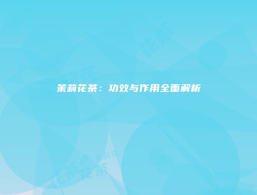 茉莉花茶：功效与作用全面解析