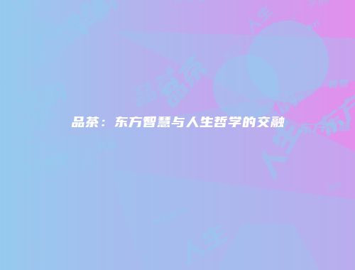 品茶：东方智慧与人生哲学的交融
