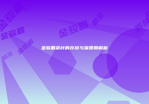 金骏眉茶叶的存放与保质期解析