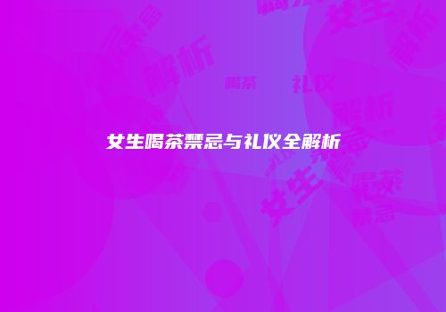 女生喝茶禁忌与礼仪全解析