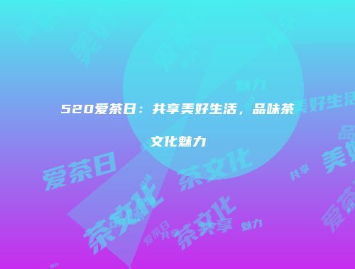 520爱茶日：共享美好生活，品味茶文化魅力