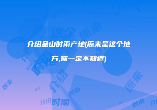 介绍金山时雨产地(原来是这个地方,你一定不知道)