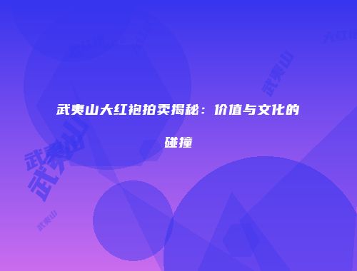 武夷山大红袍拍卖揭秘：价值与文化的碰撞