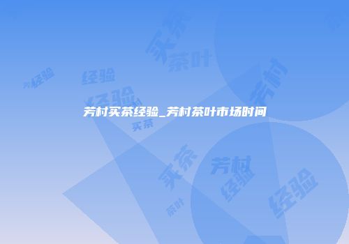 芳村买茶经验_芳村茶叶市场时间