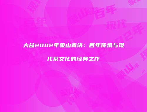 大益2002年象山青饼：百年传承与现代茶文化的经典之作