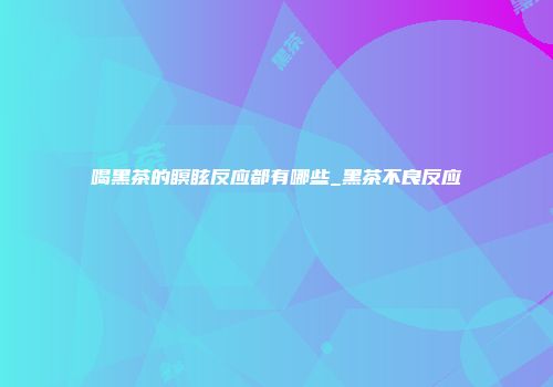 喝黑茶的瞑眩反应都有哪些_黑茶不良反应