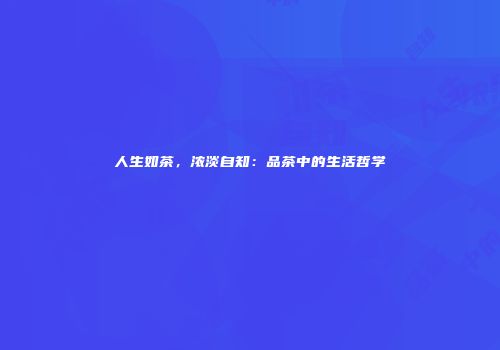 人生如茶，浓淡自知：品茶中的生活哲学