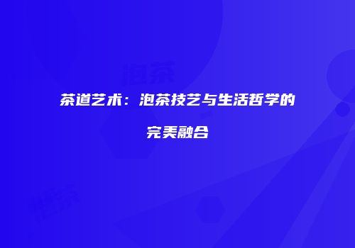 茶道艺术：泡茶技艺与生活哲学的完美融合
