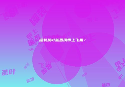 罐装茶叶能否携带上飞机？