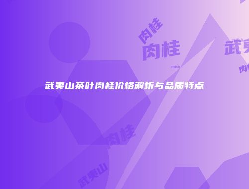 武夷山茶叶肉桂价格解析与品质特点