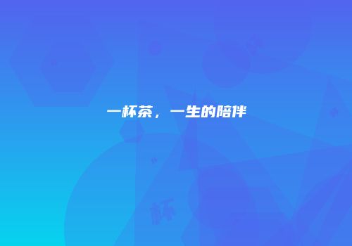 一杯茶，一生的陪伴