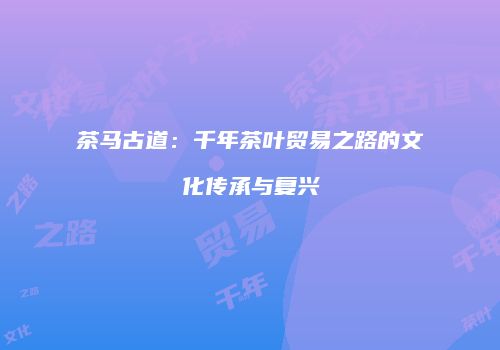 茶马古道：千年茶叶贸易之路的文化传承与复兴
