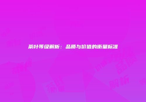 茶叶等级解析：品质与价值的衡量标准