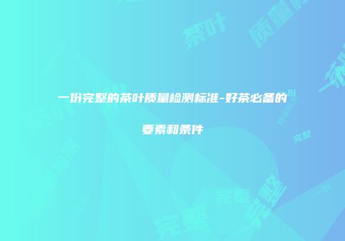 一份完整的茶叶质量检测标准-好茶必备的要素和条件