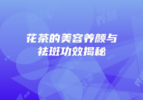 花茶的美容养颜与祛斑功效揭秘