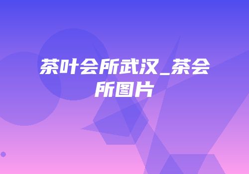 茶叶会所武汉_茶会所图片