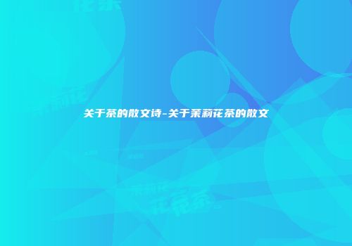 关于茶的散文诗-关于茉莉花茶的散文