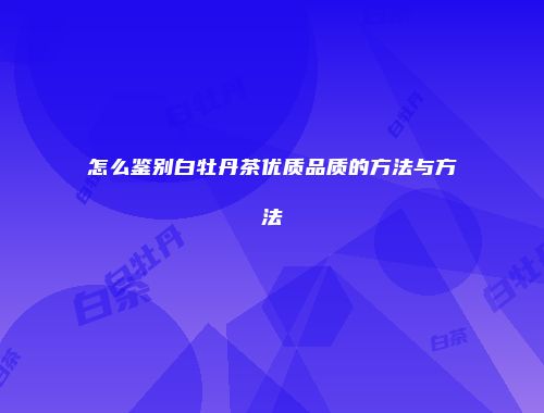 怎么鉴别白牡丹茶优质品质的方法与方法