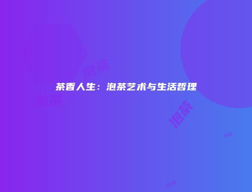 茶香人生：泡茶艺术与生活哲理