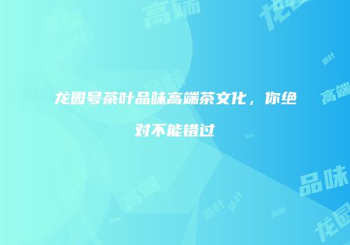 龙园号茶叶品味高端茶文化，你绝对不能错过
