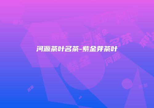 河源茶叶名茶-紫金芽茶叶