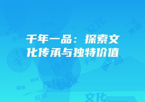 千年一品：探索文化传承与独特价值