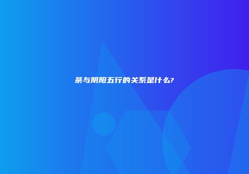 茶与阴阳五行的关系是什么?