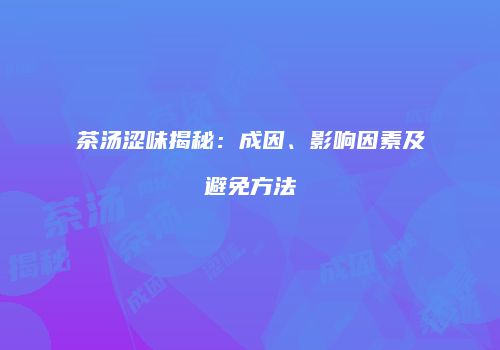 茶汤涩味揭秘：成因、影响因素及避免方法