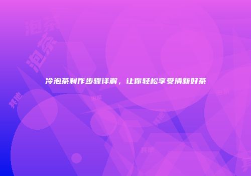 冷泡茶制作步骤详解，让你轻松享受清新好茶