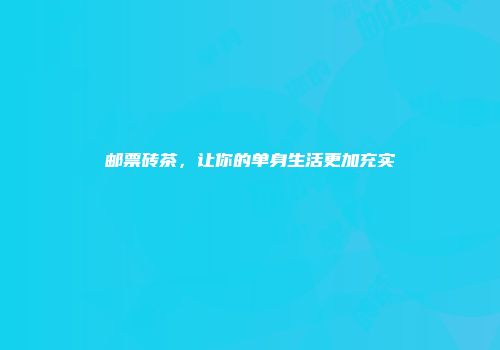 邮票砖茶，让你的单身生活更加充实