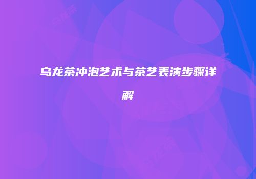 乌龙茶冲泡艺术与茶艺表演步骤详解