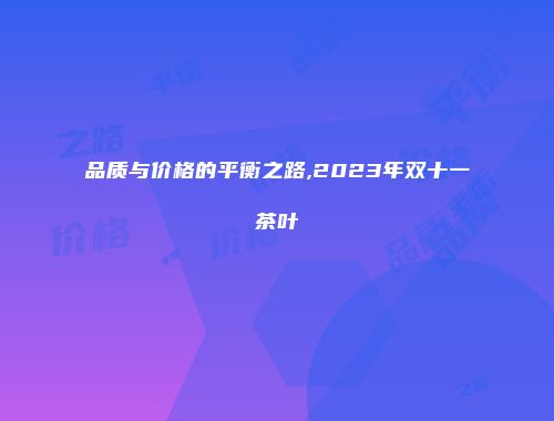 品质与价格的平衡之路,2023年双十一茶叶