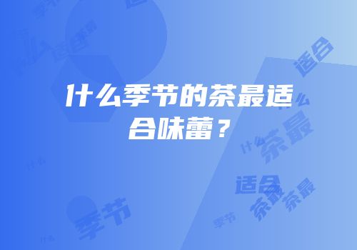 什么季节的茶最适合味蕾？