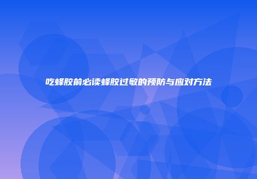 吃蜂胶前必读蜂胶过敏的预防与应对方法