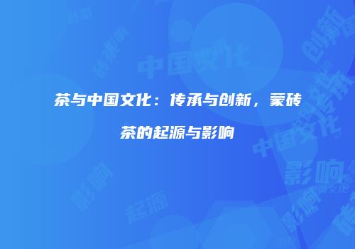 茶与中国文化：传承与创新，蒙砖茶的起源与影响