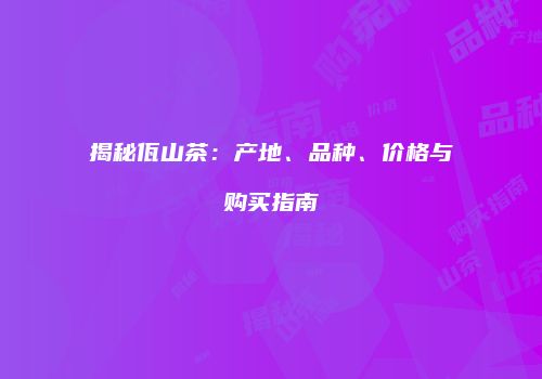 揭秘佤山茶：产地、品种、价格与购买指南