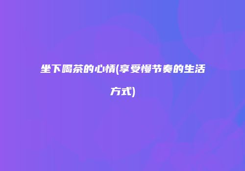 坐下喝茶的心情(享受慢节奏的生活方式)
