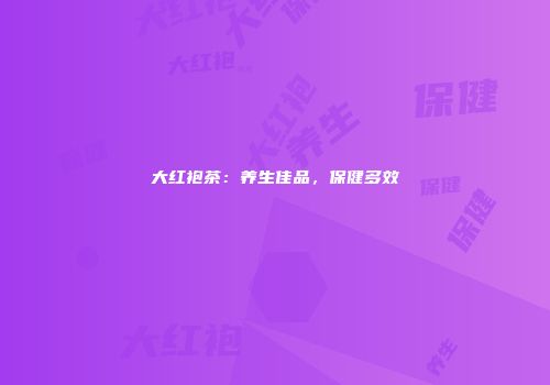 大红袍茶：养生佳品，保健多效