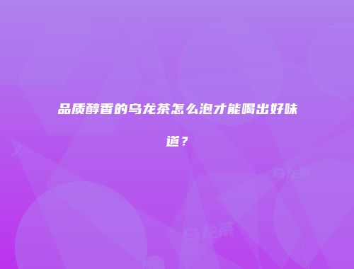 品质醇香的乌龙茶怎么泡才能喝出好味道？