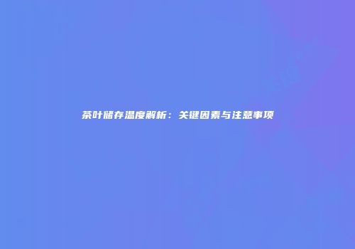 茶叶储存温度解析：关键因素与注意事项