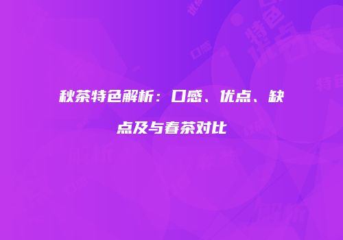 秋茶特色解析：口感、优点、缺点及与春茶对比