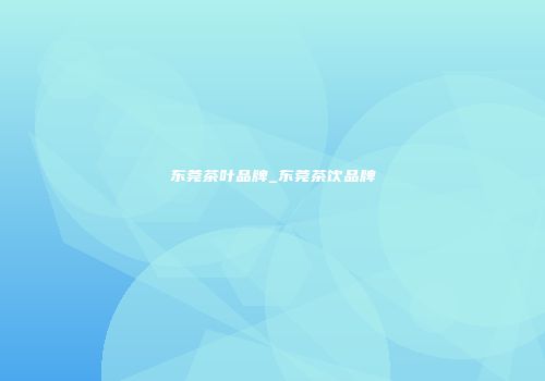 东莞茶叶品牌_东莞茶饮品牌