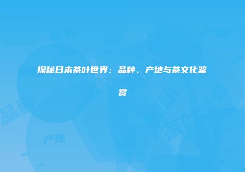 探秘日本茶叶世界：品种、产地与茶文化鉴赏