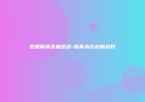 愈是新茶含量愈多-新茶未必越新越好
