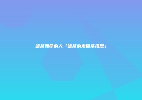 嗜茶如命的人「嗜茶的鬼因茶报恩」
