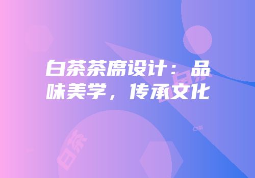 白茶茶席设计：品味美学，传承文化